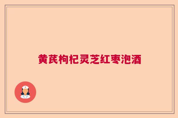 黄芪枸杞灵芝红枣泡酒
