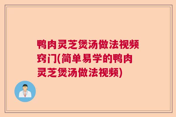 鸭肉灵芝煲汤做法视频窍门(简单易学的鸭肉灵芝煲汤做法视频)