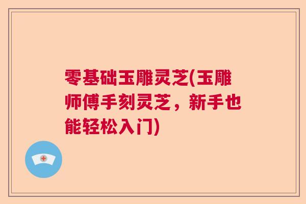 零基础玉雕灵芝(玉雕师傅手刻灵芝，新手也能轻松入门)