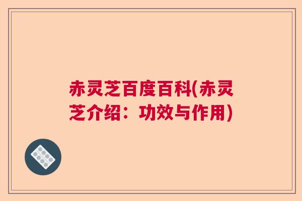 赤灵芝百度百科(赤灵芝介绍：功效与作用)