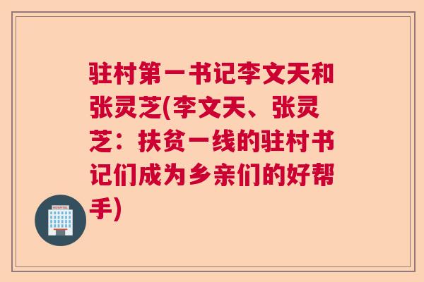 驻村第一书记李文天和张灵芝(李文天、张灵芝:扶贫一线的驻村书记们成为乡亲们的好帮手) 驻村第一书记李文天和张灵芝(李文天、张灵芝:扶贫一线的驻村书记们成为乡亲们的好帮手)