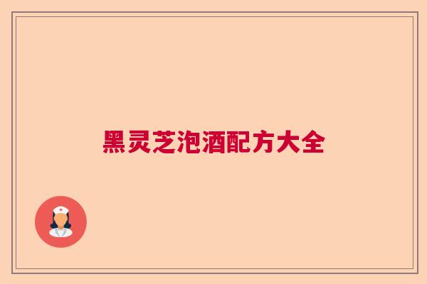 黑灵芝泡酒配方大全