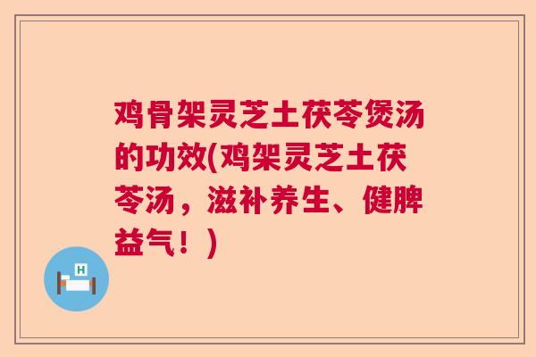 鸡骨架灵芝土茯苓煲汤的功效(鸡架灵芝土茯苓汤，滋补养生、健脾益气！)