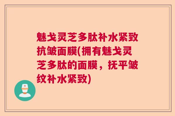 魅戈灵芝多肽补水紧致抗皱面膜(拥有魅戈灵芝多肽的面膜，抚平皱纹补水紧致)