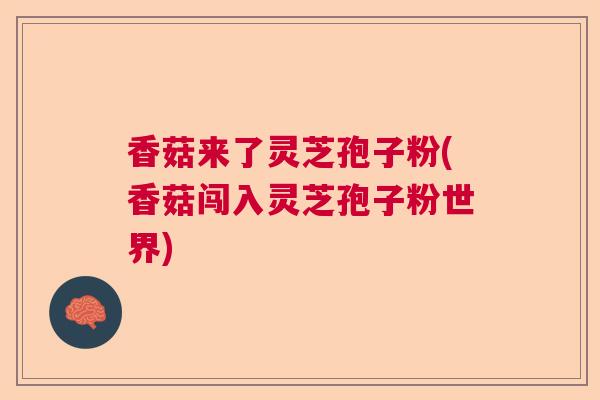 香菇来了灵芝孢子粉(香菇闯入灵芝孢子粉世界)