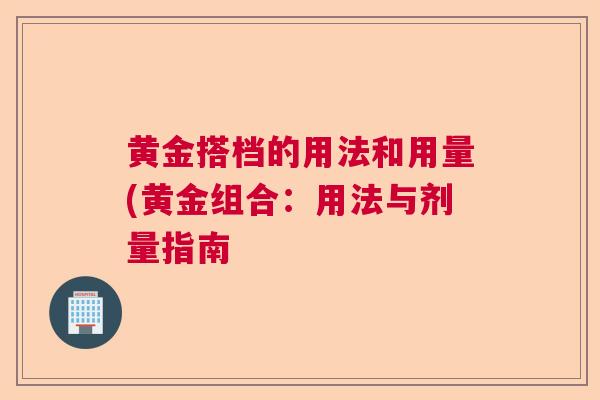 黄金搭档的用法和用量(黄金组合：用法与剂量指南