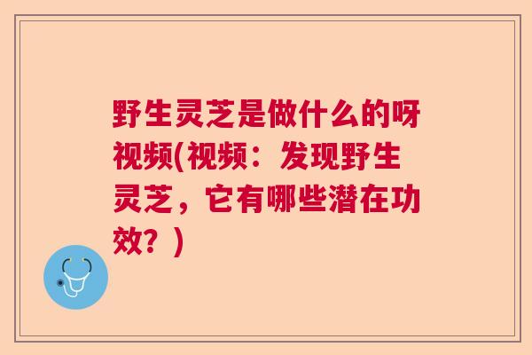 野生灵芝是做什么的呀视频(视频：发现野生灵芝，它有哪些潜在功效？)