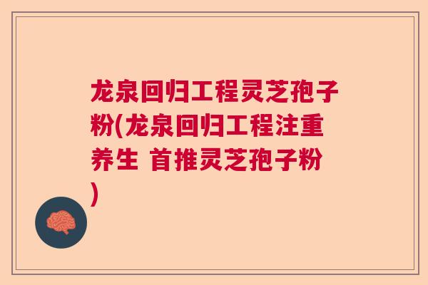 龙泉回归工程灵芝孢子粉(龙泉回归工程注重养生 首推灵芝孢子粉)