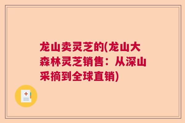 龙山卖灵芝的(龙山大森林灵芝销售：从深山采摘到全球直销)