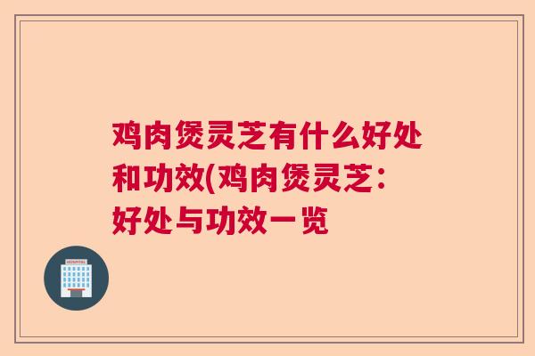 鸡肉煲灵芝有什么好处和功效(鸡肉煲灵芝：好处与功效一览