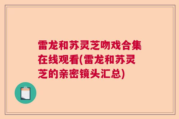 雷龙和苏灵芝吻戏合集在线观看(雷龙和苏灵芝的亲密镜头汇总)