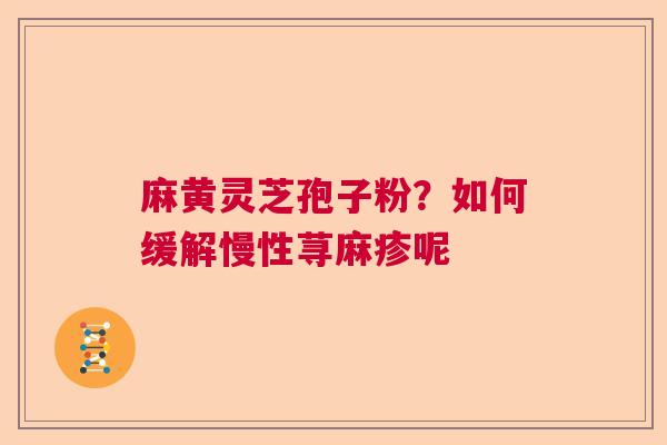 麻黄灵芝孢子粉？如何缓解慢性荨麻疹呢