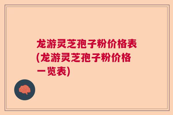 龙游灵芝孢子粉价格表(龙游灵芝孢子粉价格一览表)