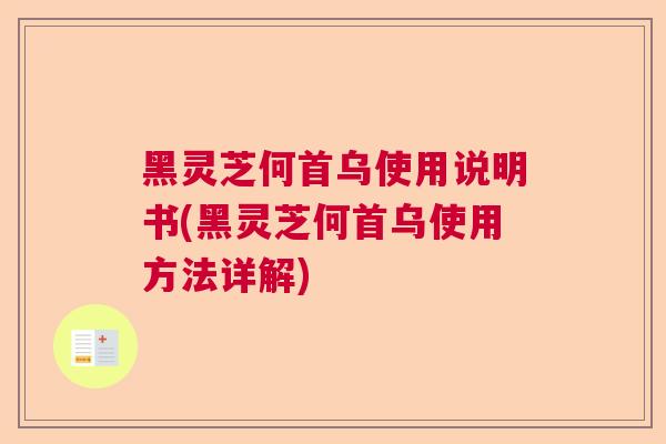 黑灵芝何首乌使用说明书(黑灵芝何首乌使用方法详解)