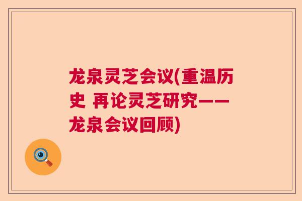 龙泉灵芝会议(重温历史 再论灵芝研究——龙泉会议回顾)