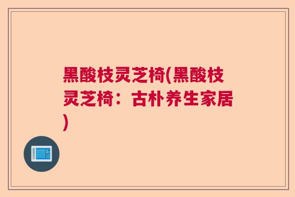 黑酸枝灵芝椅(黑酸枝灵芝椅:古朴养生家居) 黑酸枝灵芝椅(黑酸枝灵芝椅:古朴养生家居)