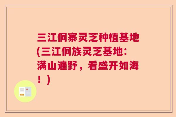 三江侗寨灵芝种植基地(三江侗族灵芝基地:满山遍野,看盛开如海!) 三江侗寨灵芝种植基地(三江侗族灵芝基地:满山遍野,看盛开如海!)