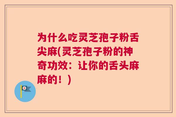为什么吃灵芝孢子粉舌尖麻(灵芝孢子粉的神奇功效：让你的舌头麻麻的！)