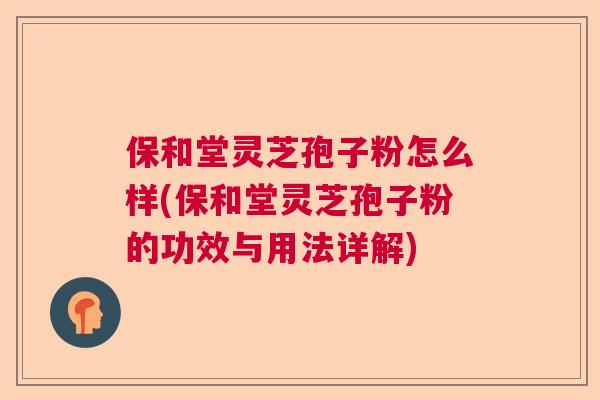 保和堂灵芝孢子粉怎么样(保和堂灵芝孢子粉的功效与用法详解) 保和堂灵芝孢子粉怎么样(保和堂灵芝孢子粉的功效与用法详解)