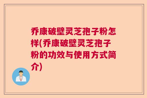 乔康破壁灵芝孢子粉怎样(乔康破壁灵芝孢子粉的功效与使用方式简介) 乔康破壁灵芝孢子粉怎样(乔康破壁灵芝孢子粉的功效与使用方式简介)