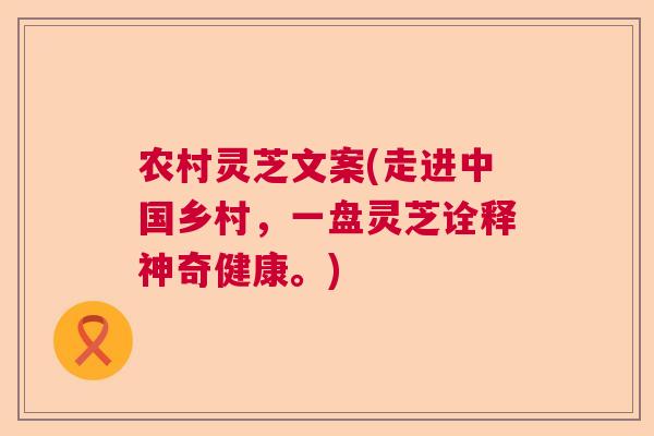 农村灵芝文案(走进中国乡村，一盘灵芝诠释神奇健康。)