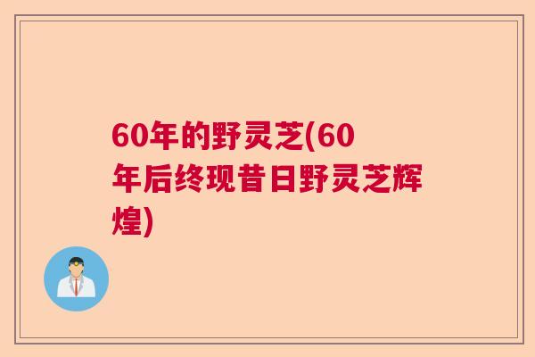 60年的野灵芝(60年后终现昔日野灵芝辉煌) 60年的野灵芝(60年后终现昔日野灵芝辉煌)
