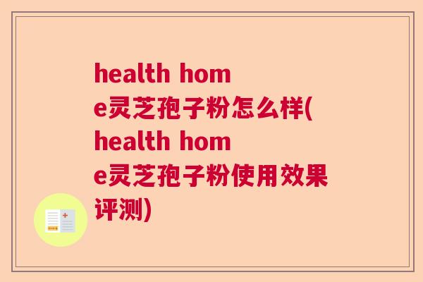 health home灵芝孢子粉怎么样(health home灵芝孢子粉使用效果评测)
