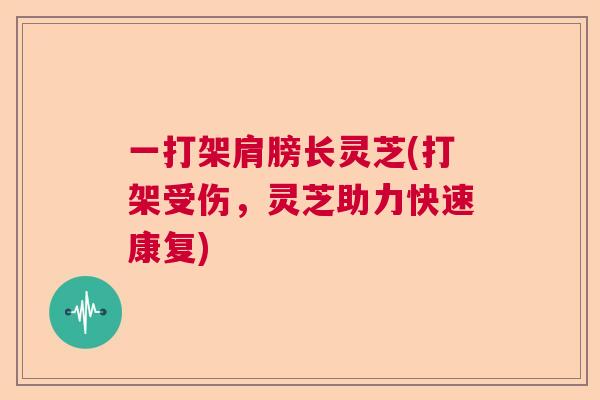 一打架肩膀长灵芝(打架受伤，灵芝助力快速康复)