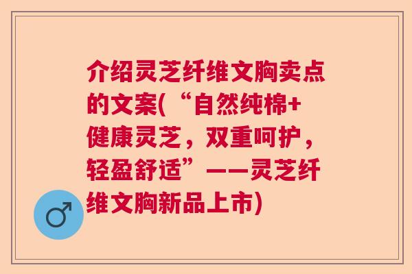 介绍灵芝纤维文胸卖点的文案(“自然纯棉+健康灵芝，双重呵护，轻盈舒适”——灵芝纤维文胸新品上市)