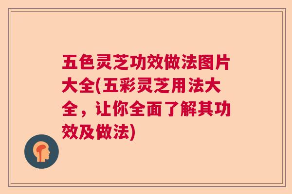 五色灵芝功效做法图片大全(五彩灵芝用法大全,让你全面了解其功效及做法) 五色灵芝功效做法图片大全(五彩灵芝用法大全,让你全面了解其功效及做法)