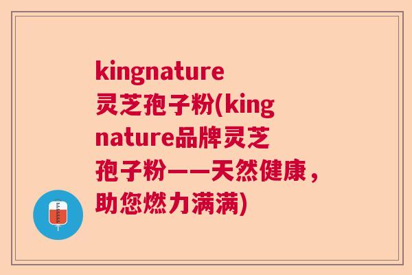 kingnature灵芝孢子粉(kingnature品牌灵芝孢子粉——天然健康,助您燃力满满)