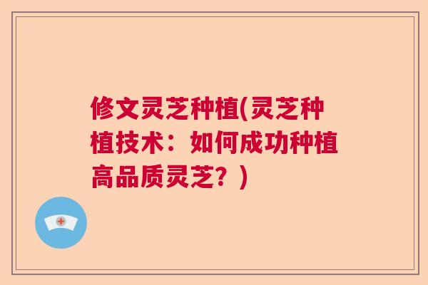 修文灵芝种植(灵芝种植技术:如何成功种植高品质灵芝?)