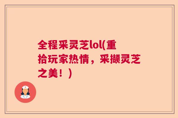 全程采灵芝lol(重拾玩家热情，采撷灵芝之美！)