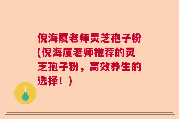 倪海厦老师灵芝孢子粉(倪海厦老师推荐的灵芝孢子粉,高效养生的选择!) 倪海厦老师灵芝孢子粉(倪海厦老师推荐的灵芝孢子粉,高效养生的选择!)