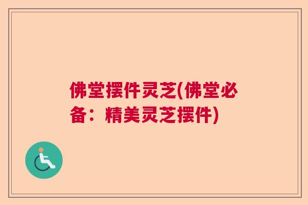 佛堂摆件灵芝(佛堂必备：精美灵芝摆件)