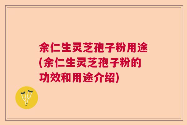 余仁生灵芝孢子粉用途(余仁生灵芝孢子粉的功效和用途介绍) 余仁生灵芝孢子粉用途(余仁生灵芝孢子粉的功效和用途介绍)