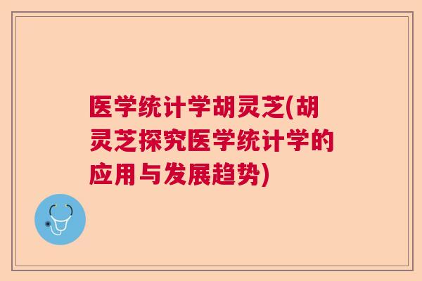 医学统计学胡灵芝(胡灵芝探究医学统计学的应用与发展趋势) 医学统计学胡灵芝(胡灵芝探究医学统计学的应用与发展趋势)