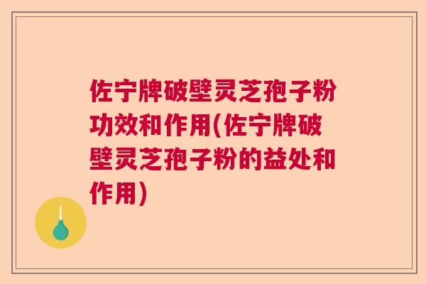 佐宁牌破壁灵芝孢子粉功效和作用(佐宁牌破壁灵芝孢子粉的益处和作用) 佐宁牌破壁灵芝孢子粉功效和作用(佐宁牌破壁灵芝孢子粉的益处和作用)