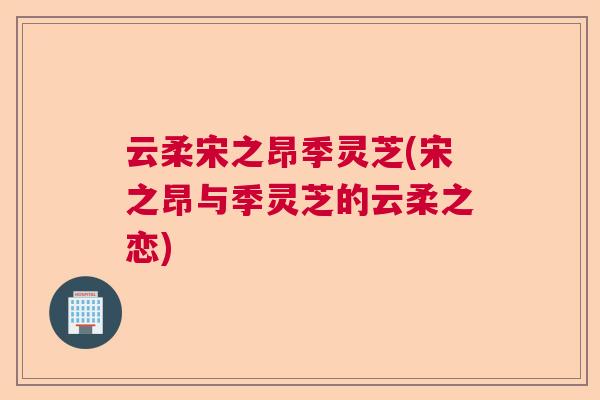 云柔宋之昂季灵芝(宋之昂与季灵芝的云柔之恋)