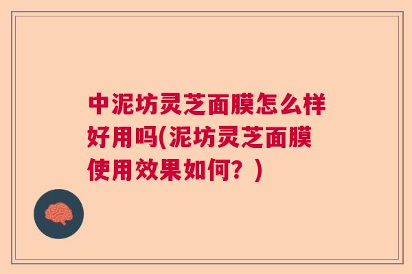 中泥坊灵芝面膜怎么样好用吗(泥坊灵芝面膜使用效果如何？)
