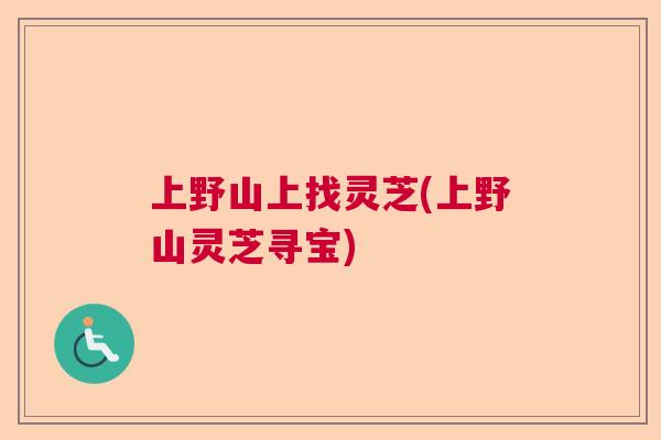 上野山上找灵芝(上野山灵芝寻宝)