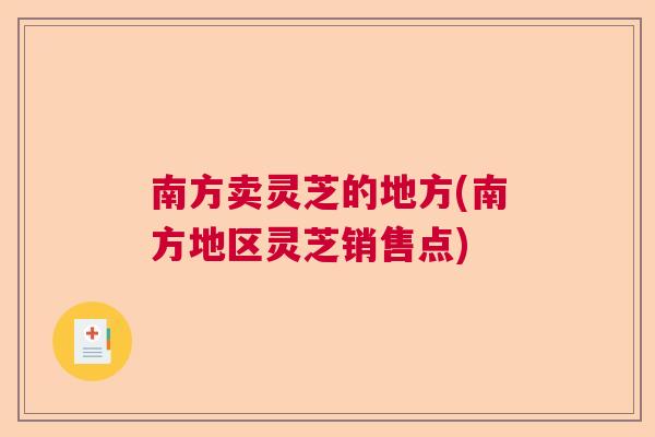 南方卖灵芝的地方(南方地区灵芝销售点)