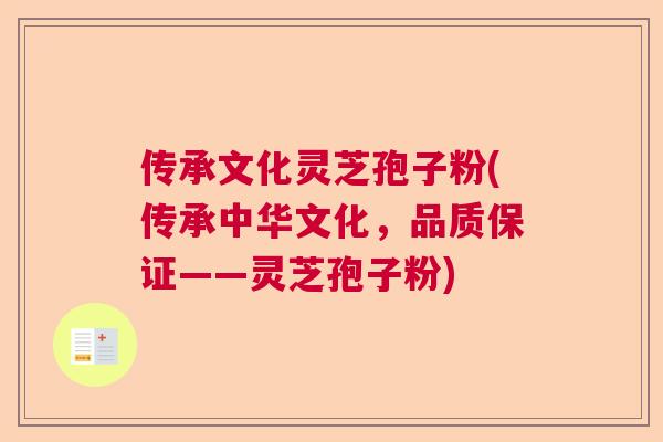 传承文化灵芝孢子粉(传承中华文化,品质保证——灵芝孢子粉) 传承文化灵芝孢子粉(传承中华文化,品质保证——灵芝孢子粉)