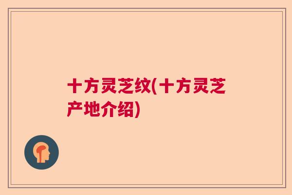 十方灵芝纹(十方灵芝产地介绍)
