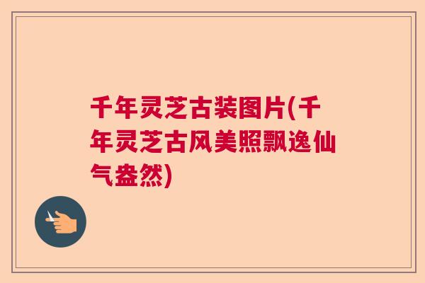 千年灵芝古装图片(千年灵芝古风美照飘逸仙气盎然) 千年灵芝古装图片(千年灵芝古风美照飘逸仙气盎然)