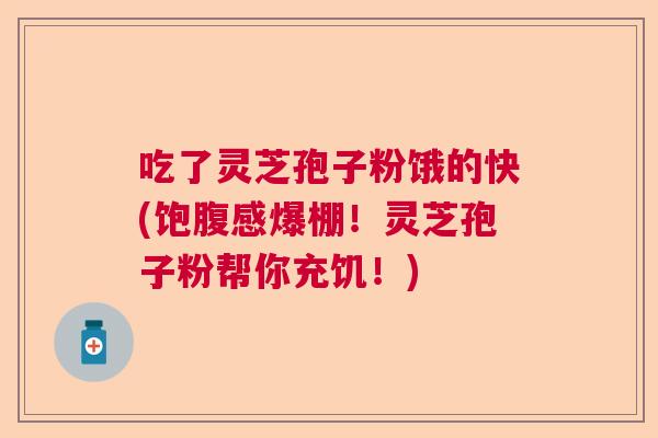 吃了灵芝孢子粉饿的快(饱腹感爆棚！灵芝孢子粉帮你充饥！)