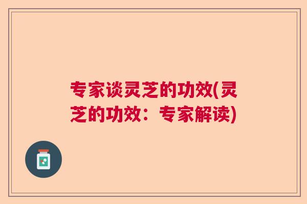 专家谈灵芝的功效(灵芝的功效：专家解读)