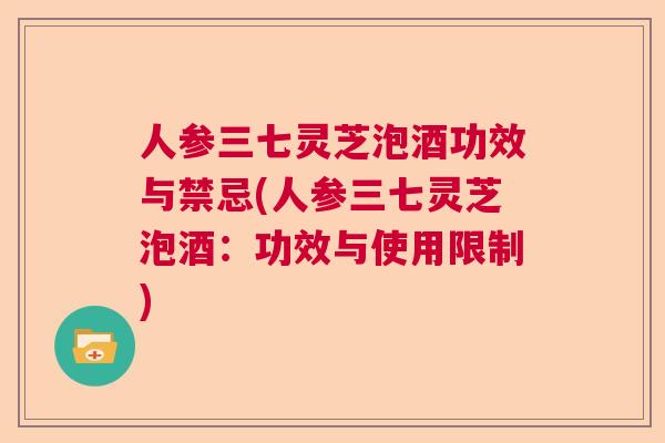 人参三七灵芝泡酒功效与禁忌(人参三七灵芝泡酒:功效与使用限制) 人参三七灵芝泡酒功效与禁忌(人参三七灵芝泡酒:功效与使用限制)