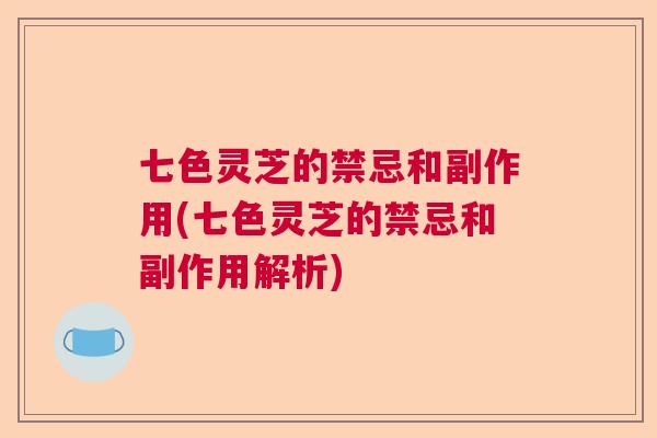 七色灵芝的禁忌和副作用(七色灵芝的禁忌和副作用解析)