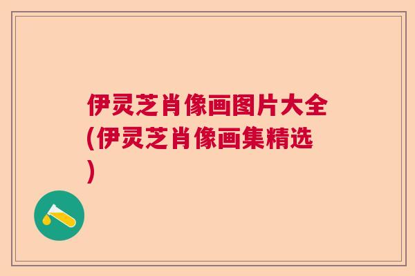 伊灵芝肖像画图片大全(伊灵芝肖像画集精选) 伊灵芝肖像画图片大全(伊灵芝肖像画集精选)